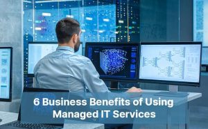 6 Business Benefits of Using Managed IT Services