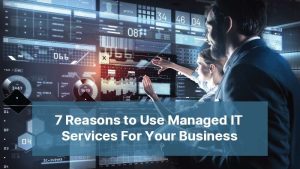 7 Reasons to Use Managed IT Services For Your Business