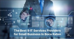The Best 5 IT Services Providers for Small Business In Boca Raton