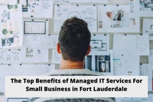 The Top Benefits of Managed IT Services For Small Business in Fort Lauderdale