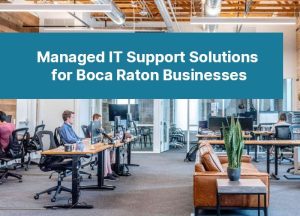 Managed IT Support Solutions for Boca Raton Businesses 84
