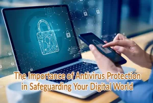 Stay One Step Ahead The Importance of Antivirus Protection in Safeguarding Your Digital World