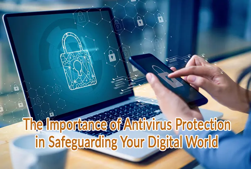 Stay One Step Ahead The Importance of Antivirus Protection in Safeguarding Your Digital World