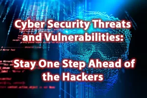 Cyber Security Threats and Vulnerabilities Stay One Step Ahead of the Hackers