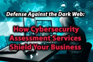 Defense Against the Dark Web How Cybersecurity Assessment Services Shield Your Business