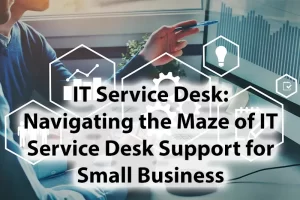 IT Service Desk Navigating the Maze of IT Service Desk Support for Small Business